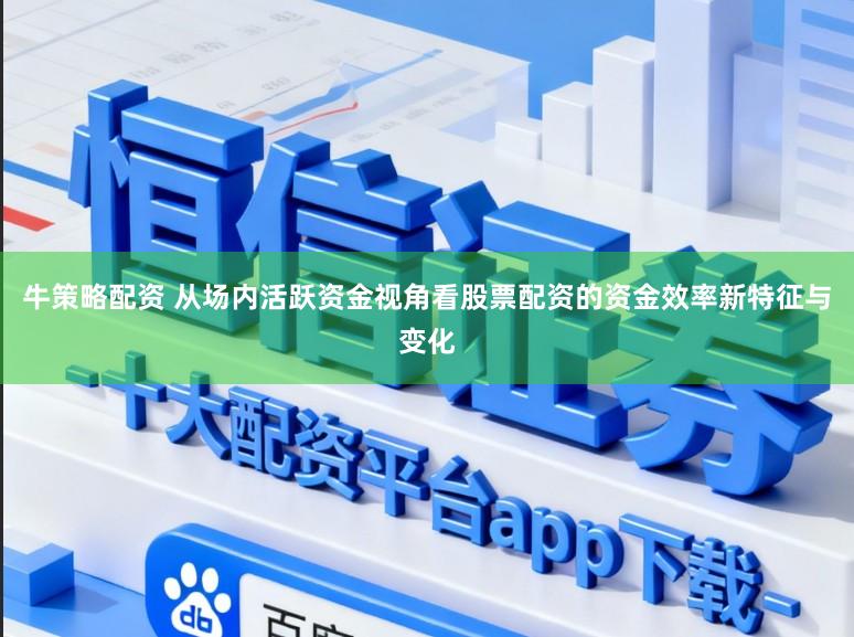 牛策略配资 从场内活跃资金视角看股票配资的资金效率新特征与变化