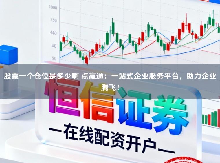 股票一个仓位是多少啊 点嬴通：一站式企业服务平台，助力企业腾飞！