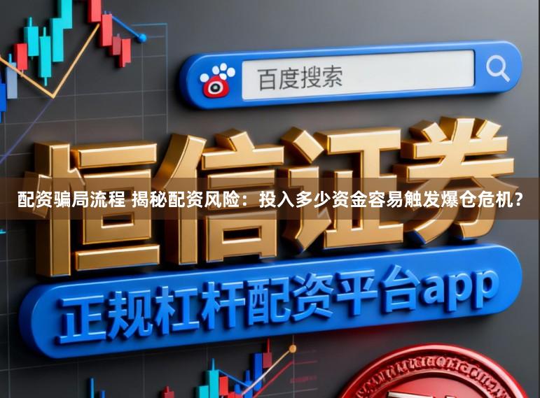 配资骗局流程 揭秘配资风险：投入多少资金容易触发爆仓危机？