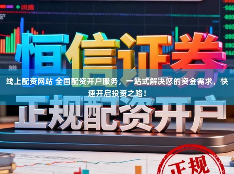 线上配资网站 全国配资开户服务，一站式解决您的资金需求，快速开启投资之路！