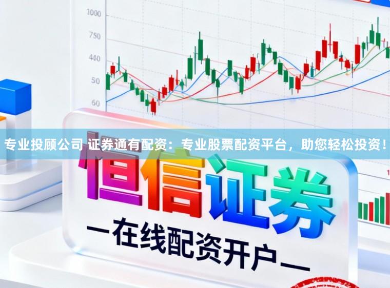 专业投顾公司 证券通有配资：专业股票配资平台，助您轻松投资！