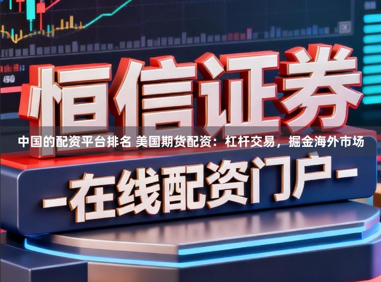中国的配资平台排名 美国期货配资：杠杆交易，掘金海外市场