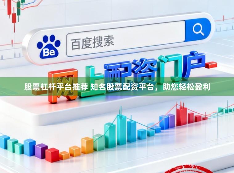 股票杠杆平台推荐 知名股票配资平台，助您轻松盈利